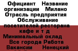 Официант › Название организации ­ Милано › Отрасль предприятия ­ Обслуживание посетителей ресторана, кафе и т.д. › Минимальный оклад ­ 1 - Все города Работа » Вакансии   . Ненецкий АО,Волоковая д.